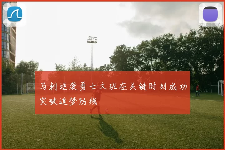 马刺逆袭勇士文班在关键时刻成功突破追梦防线