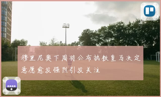 穆里尼奥下周将公布执教皇马决定意愿愈发强烈引发关注